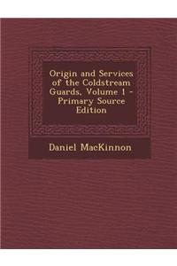 Origin and Services of the Coldstream Guards, Volume 1 - Primary Source Edition