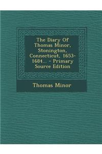 The Diary of Thomas Minor, Stonington, Connecticut, 1653-1684...