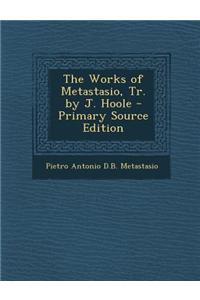 The Works of Metastasio, Tr. by J. Hoole - Primary Source Edition