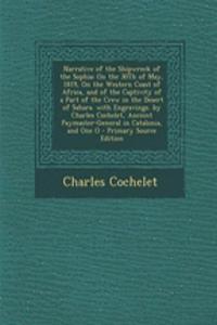 Narrative of the Shipwreck of the Sophia: On the 30th of May, 1819, on the Western Coast of Africa, and of the Captivity of a Part of the Crew in the Desert of Sahara. with Engravings. by Charles Cochelet, Ancient Paymaster-General in Catalonia, an