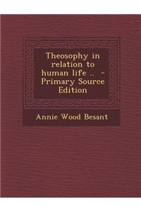 Theosophy in Relation to Human Life .. - Primary Source Edition