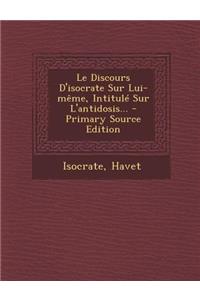Le Discours D'Isocrate Sur Lui-Meme, Intitule Sur L'Antidosis... - Primary Source Edition