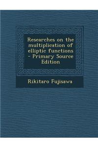 Researches on the Multiplication of Elliptic Functions - Primary Source Edition