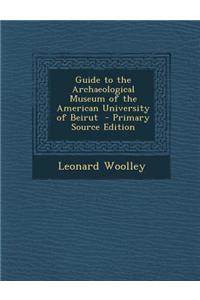 Guide to the Archaeological Museum of the American University of Beirut - Primary Source Edition
