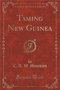 Taming New Guinea (Classic Reprint)