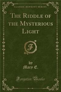 The Riddle of the Mysterious Light (Classic Reprint)