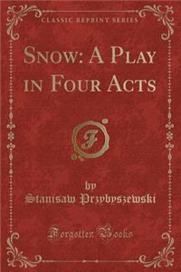 Snow: A Play in Four Acts (Classic Reprint)