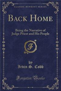 Back Home: Being the Narrative of Judge Priest and His People (Classic Reprint)