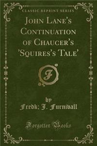 John Lane's Continuation of Chaucer's 'Squires's Tale' (Classic Reprint)