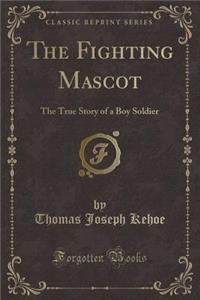 The Fighting Mascot: The True Story of a Boy Soldier (Classic Reprint)