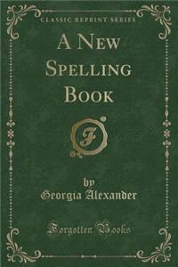 A New Spelling Book (Classic Reprint)