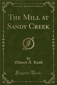 The Mill at Sandy Creek (Classic Reprint)