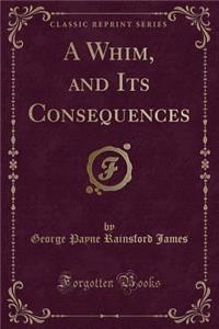 A Whim, and Its Consequences (Classic Reprint)