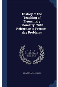 History of the Teaching of Elementary Geometry, With Reference to Present-day Problems