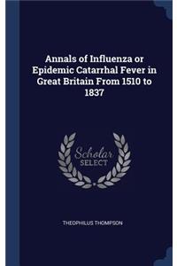 Annals of Influenza or Epidemic Catarrhal Fever in Great Britain From 1510 to 1837