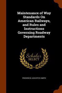 Maintenance of Way Standards On American Railways, and Rules and Instructions Governing Roadway Departments