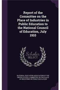 Report of the Committee on the Place of Industries in Public Education to the National Council of Education, July 1910