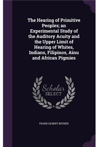 The Hearing of Primitive Peoples; An Experimental Study of the Auditory Acuity and the Upper Limit of Hearing of Whites, Indians, Filipinos, Ainu and African Pigmies