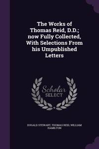 The Works of Thomas Reid, D.D.; now Fully Collected, With Selections From his Umpublished Letters