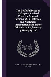 Doubtful Plays of Shakspere, Revised From the Original Editions With Historical and Analytical Introductions and Notes Critical and Explanatory by Henry Tyrrell
