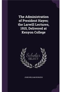 The Administration of President Hayes; the Larwill Lectures, 1915, Delivered at Kenyon College