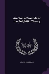 Are You a Bromide or the Sulphitic Theory