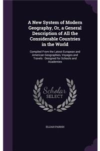 New System of Modern Geography, Or, a General Description of All the Considerable Countries in the World: Compiled From the Latest European and American Geographies, Voyages and Travels: Designed for Schools and Academies