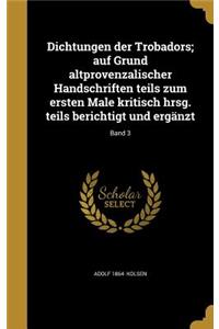 Dichtungen der Trobadors; auf Grund altprovenzalischer Handschriften teils zum ersten Male kritisch hrsg. teils berichtigt und ergänzt; Band 3