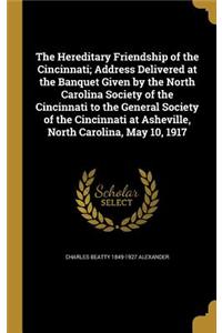 Hereditary Friendship of the Cincinnati; Address Delivered at the Banquet Given by the North Carolina Society of the Cincinnati to the General Society of the Cincinnati at Asheville, North Carolina, May 10, 1917