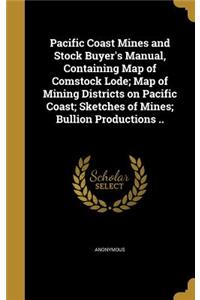 Pacific Coast Mines and Stock Buyer's Manual, Containing Map of Comstock Lode; Map of Mining Districts on Pacific Coast; Sketches of Mines; Bullion Productions ..