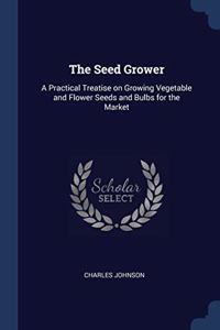 THE SEED GROWER: A PRACTICAL TREATISE ON