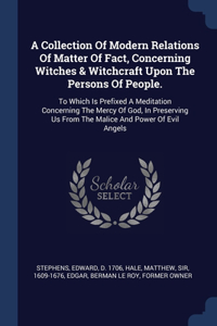A Collection Of Modern Relations Of Matter Of Fact, Concerning Witches & Witchcraft Upon The Persons Of People.