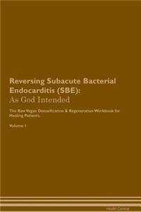 Reversing Subacute Bacterial Endocarditis (Sbe): As God Intended the Raw Vegan Plant-Based Detoxification & Regeneration Workbook for Healing Patients. Volume 1