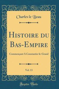 Histoire Du Bas-Empire, Vol. 13: CommenÃ§ant a Constantin-Le-Grand (Classic Reprint)