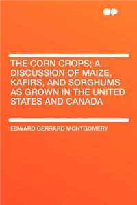 The Corn Crops; A Discussion of Maize, Kafirs, and Sorghums as Grown in the United States and Canada