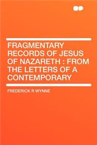 Fragmentary Records of Jesus of Nazareth: From the Letters of a Contemporary