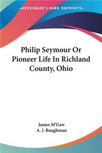 Philip Seymour Or Pioneer Life In Richland County, Ohio