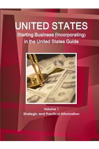 US Starting Business (Incorporating) in the United States Guide Volume 1 Strategic and Practical Information