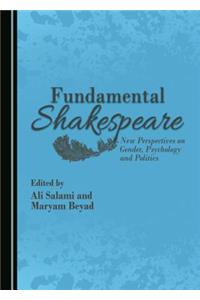 Fundamental Shakespeare: New Perspectives on Gender, Psychology and Politics