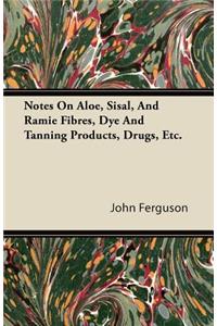 Notes On Aloe, Sisal, And Ramie Fibres, Dye And Tanning Products, Drugs, Etc.