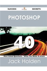 Photoshop 40 Success Secrets - 40 Most Asked Questions on Photoshop - What You Need to Know