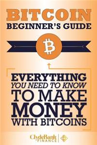 Bitcoin Beginner's Guide: Everything You Need to Know to Make Money with Bitcoins