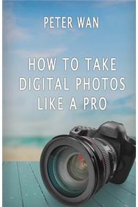 How To Take Digital Photos Like A Pro