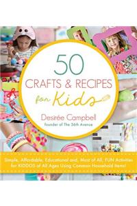50 Crafts & Recipes for Kids: Simple, Affordable, Educational And, Most of All, Fun Activities for Kiddos of All Ages Using Common Household Items!