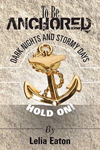 To Be Anchored; Dark Nights and Stormy Days. Hold On!