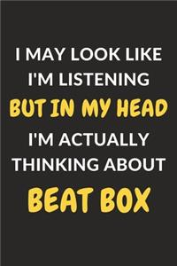 I May Look Like I'm Listening But In My Head I'm Actually Thinking About Beat Box: Beat Box Journal Notebook to Write Down Things, Take Notes, Record Plans or Keep Track of Habits (6" x 9" - 120 Pages)