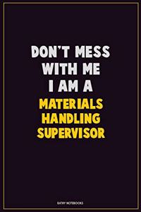 Don't Mess With Me, I Am A Materials Handling Supervisor