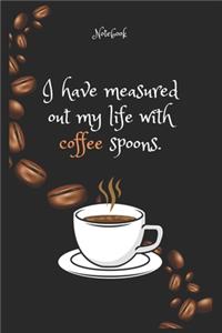 I have measured out my life with Coffee spoons. Notebook For Coffee lovers