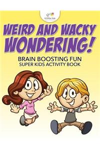 Weird and Wacky Wondering! Brain Boosting Fun Super Kids Activity Book