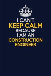 I Can't Keep Calm Because I Am An Construction Engineer